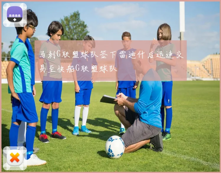 马刺G联盟球队签下雷迪什后迅速交易至快船G联盟球队
