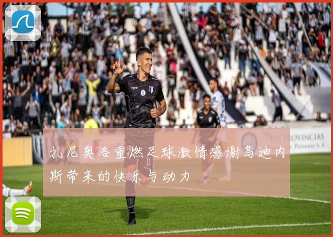 扎尼奥洛重燃足球激情感谢乌迪内斯带来的快乐与动力