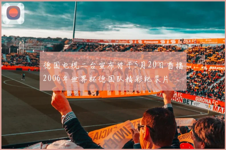 德国电视二台宣布将于5月20日首播2006年世界杯德国队精彩纪录片
