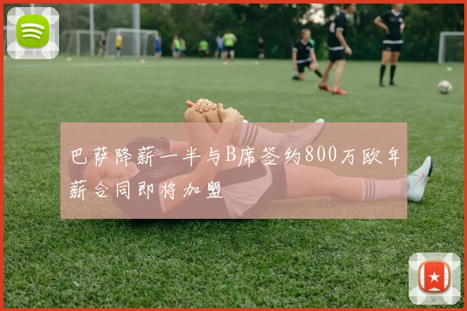 巴萨降薪一半与B席签约800万欧年薪合同即将加盟