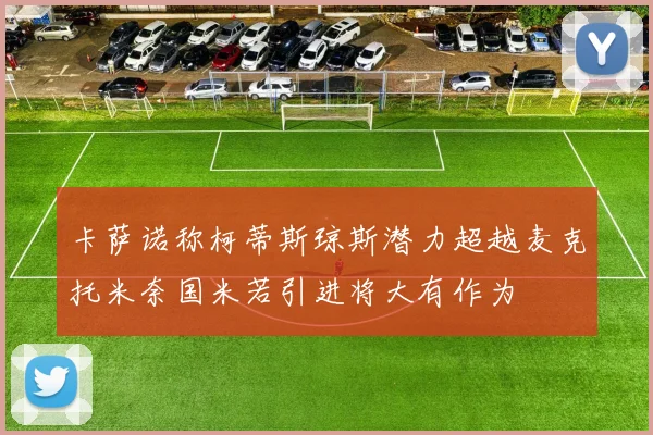 卡萨诺称柯蒂斯琼斯潜力超越麦克托米奈国米若引进将大有作为