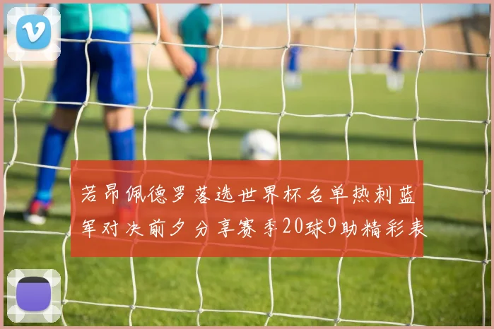 若昂佩德罗落选世界杯名单热刺蓝军对决前夕分享赛季20球9助精彩表现