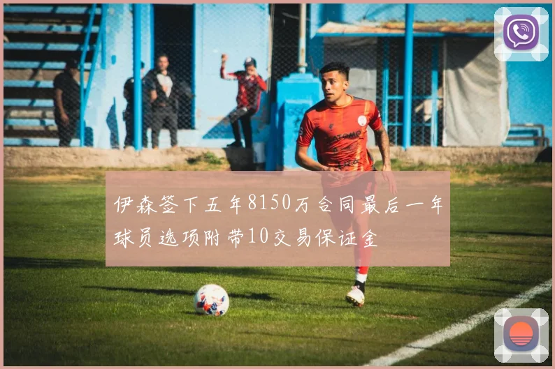 伊森签下五年8150万合同最后一年球员选项附带10交易保证金