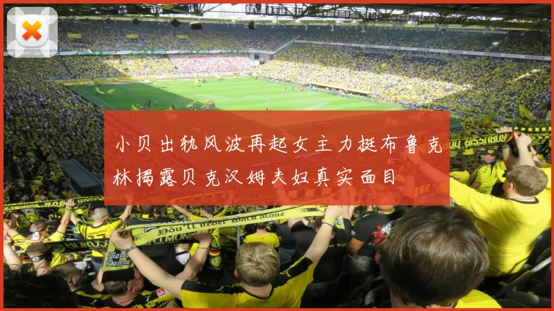 小贝出轨风波再起女主力挺布鲁克林揭露贝克汉姆夫妇真实面目