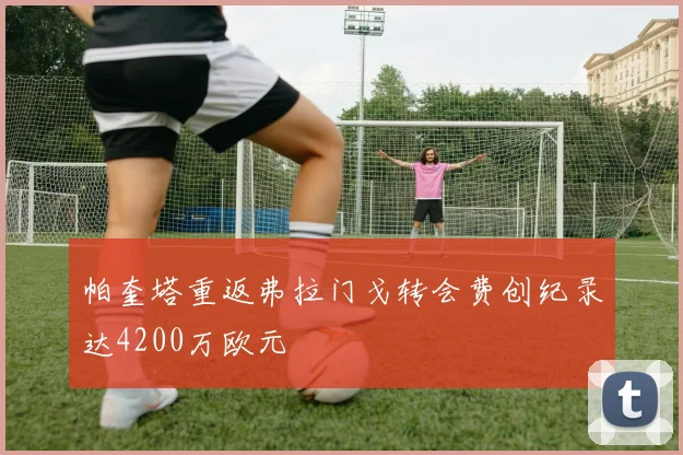 帕奎塔重返弗拉门戈转会费创纪录达4200万欧元