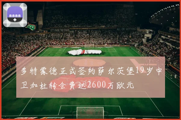 多特蒙德正式签约萨尔茨堡19岁中卫加杜转会费达2600万欧元
