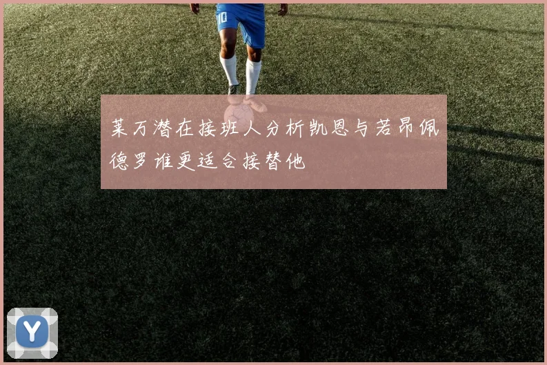 莱万潜在接班人分析凯恩与若昂佩德罗谁更适合接替他