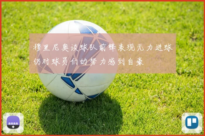穆里尼奥谈球队前锋表现无力进球仍对球员们的努力感到自豪