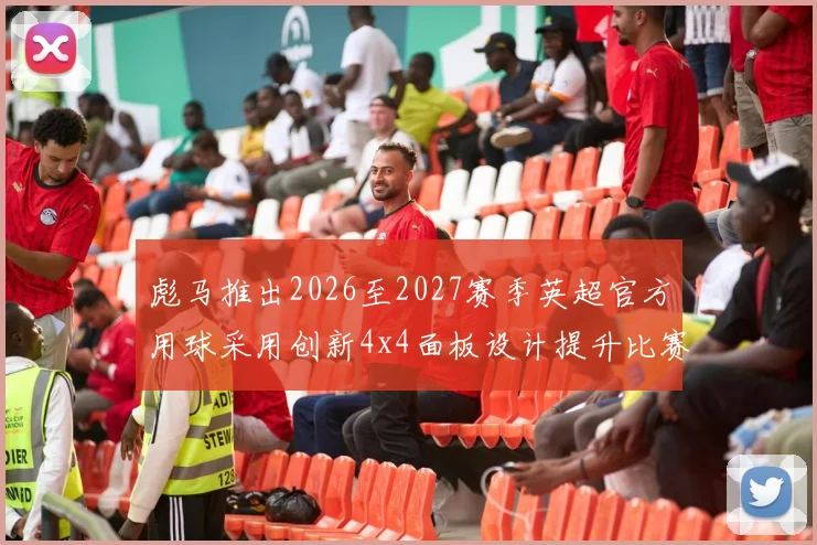 彪马推出2026至2027赛季英超官方用球采用创新4x4面板设计提升比赛表现